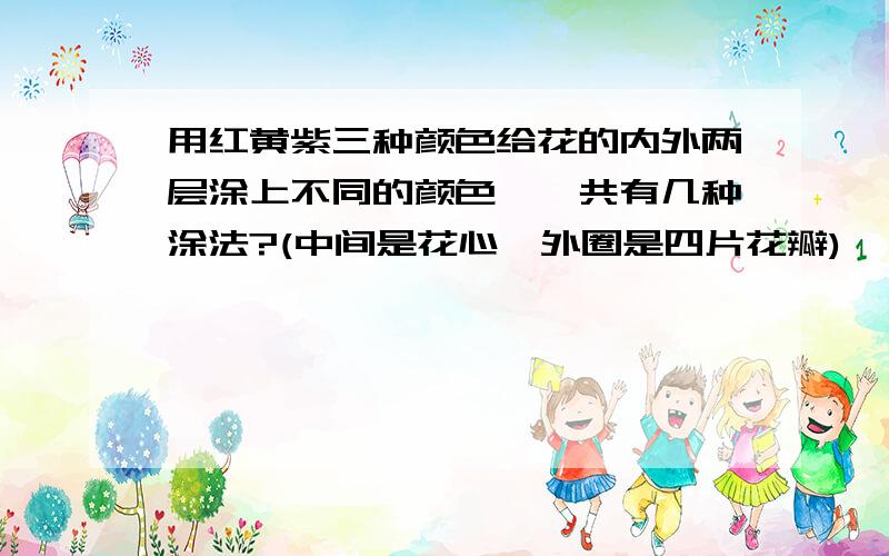 用红黄紫三种颜色给花的内外两层涂上不同的颜色,一共有几种涂法?(中间是花心,外圈是四片花瓣)