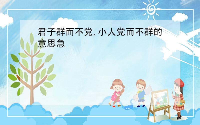 君子群而不党,小人党而不群的意思急