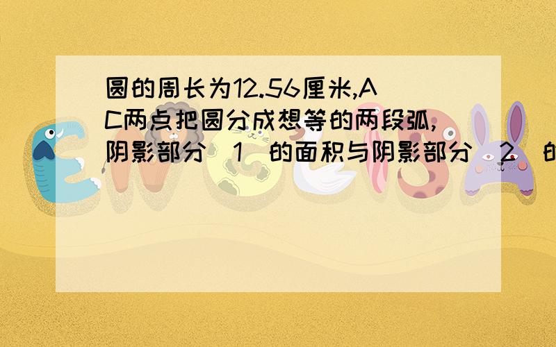 圆的周长为12.56厘米,AC两点把圆分成想等的两段弧,阴影部分（1）的面积与阴影部分（2）的面积相等,求平行四边ABCD的面积