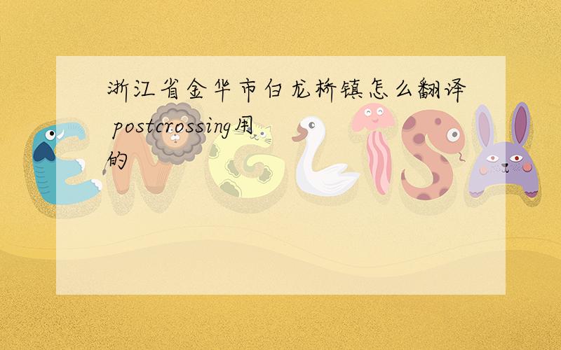 浙江省金华市白龙桥镇怎么翻译 postcrossing用的