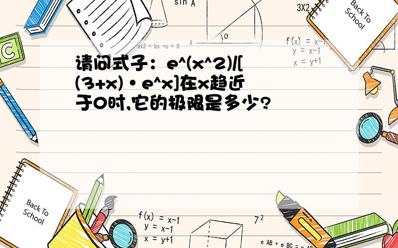 请问式子：e^(x^2)/[(3+x)·e^x]在x趋近于0时,它的极限是多少?