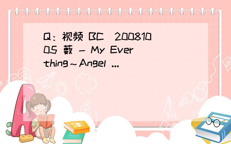 Q：视频 BC]20081005 薮 - My Everthing～Angel ...