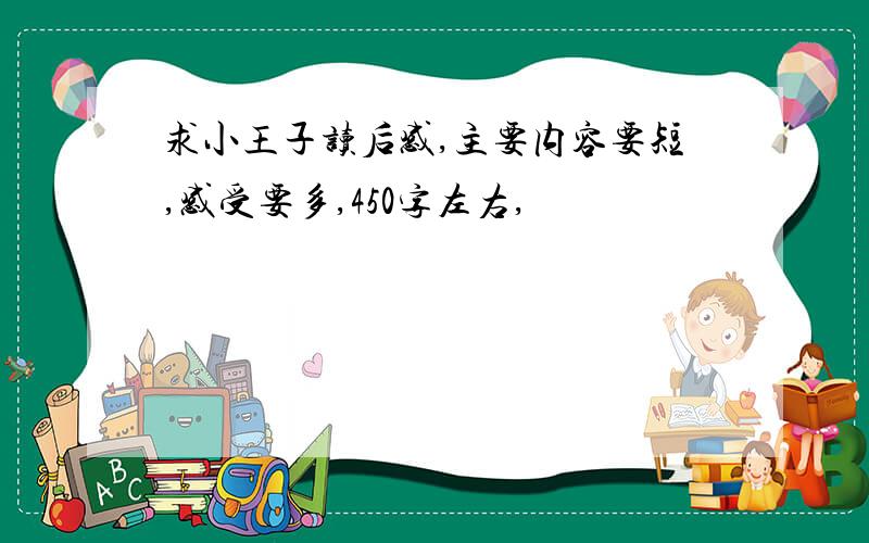 求小王子读后感,主要内容要短,感受要多,450字左右,