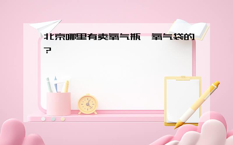 北京哪里有卖氧气瓶、氧气袋的?