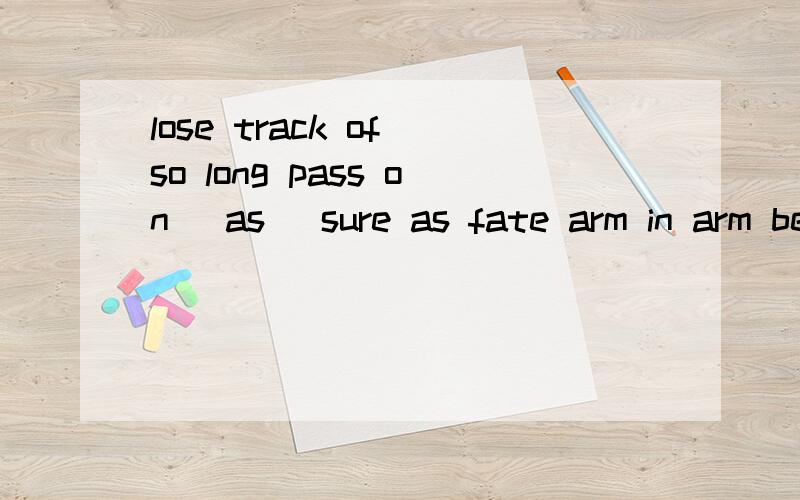lose track of so long pass on (as) sure as fate arm in arm be under arrest 的中文意思是什么?