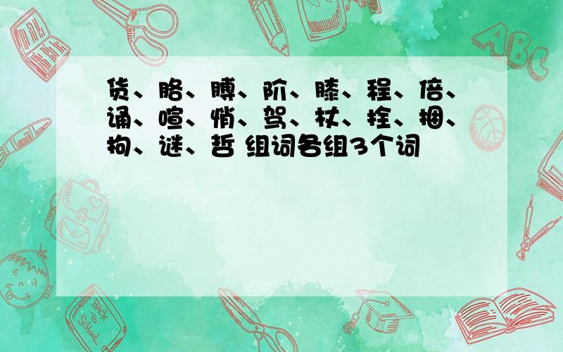 货、胳、膊、阶、膝、程、倍、诵、喧、悄、驾、杖、拴、捆、拘、谜、哲 组词各组3个词