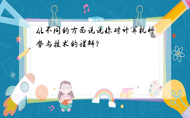 从不同的方面说说你对计算机科学与技术的理解?