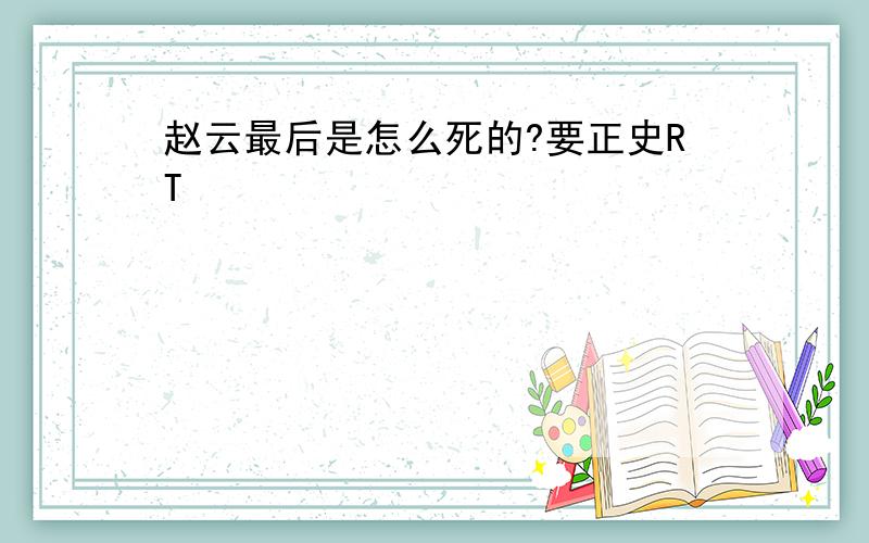 赵云最后是怎么死的?要正史RT