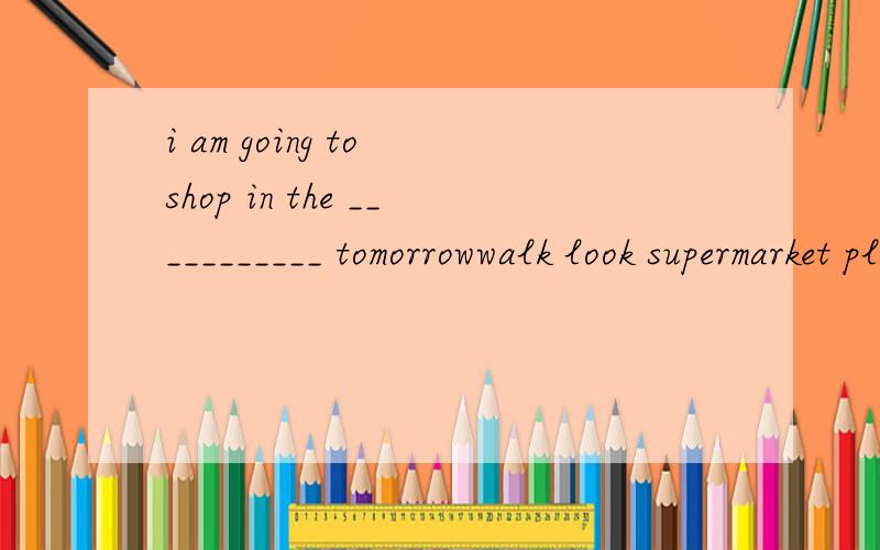 i am going to shop in the ___________ tomorrowwalk look supermarket play in month between smart our delicious watch with 选其中的一个用适当的形式 下文 i want to buy some delicious food for WangWang 注WangWang是狗