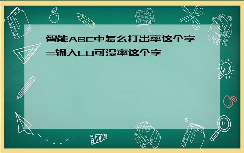 智能ABC中怎么打出率这个字=输入LU可没率这个字