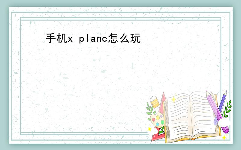 手机x plane怎么玩