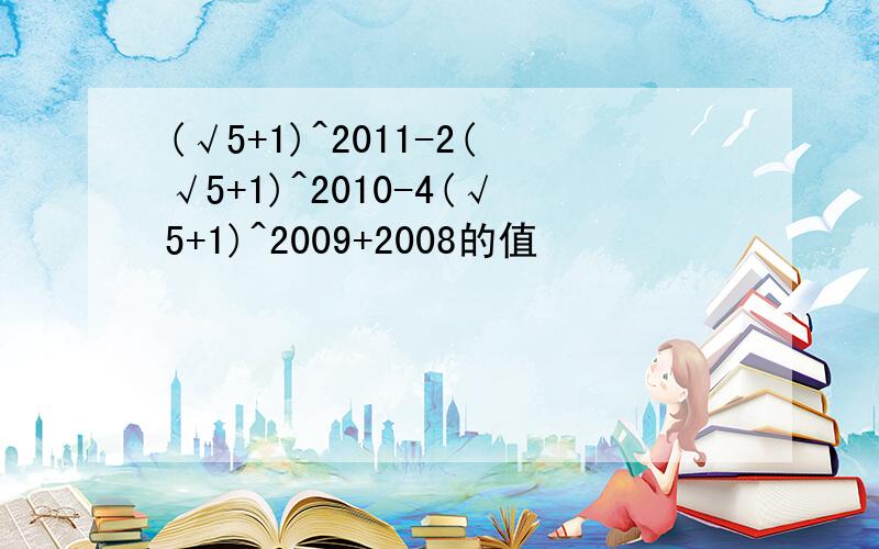 (√5+1)^2011-2(√5+1)^2010-4(√5+1)^2009+2008的值