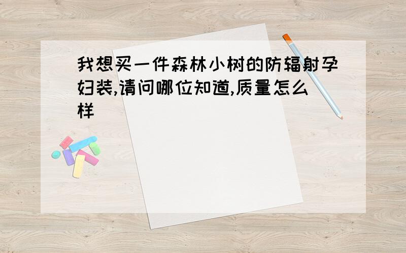 我想买一件森林小树的防辐射孕妇装,请问哪位知道,质量怎么样