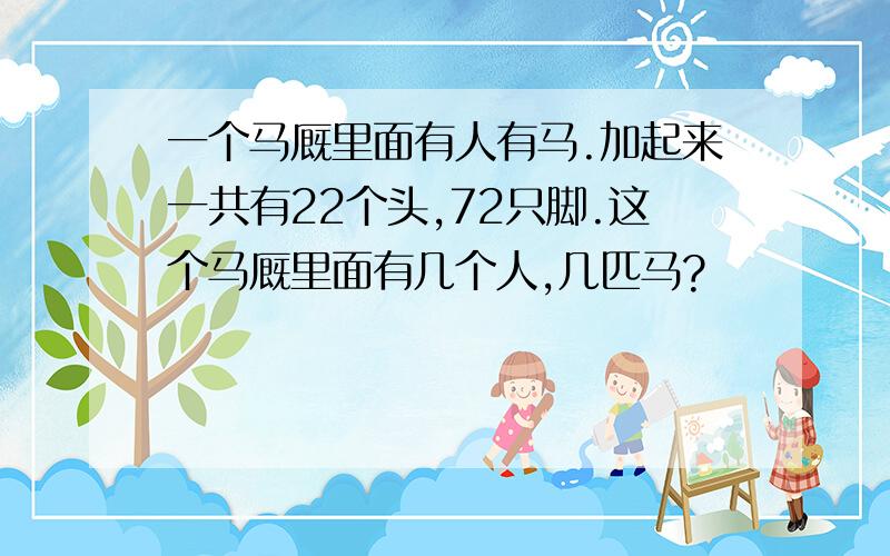 一个马厩里面有人有马.加起来一共有22个头,72只脚.这个马厩里面有几个人,几匹马?