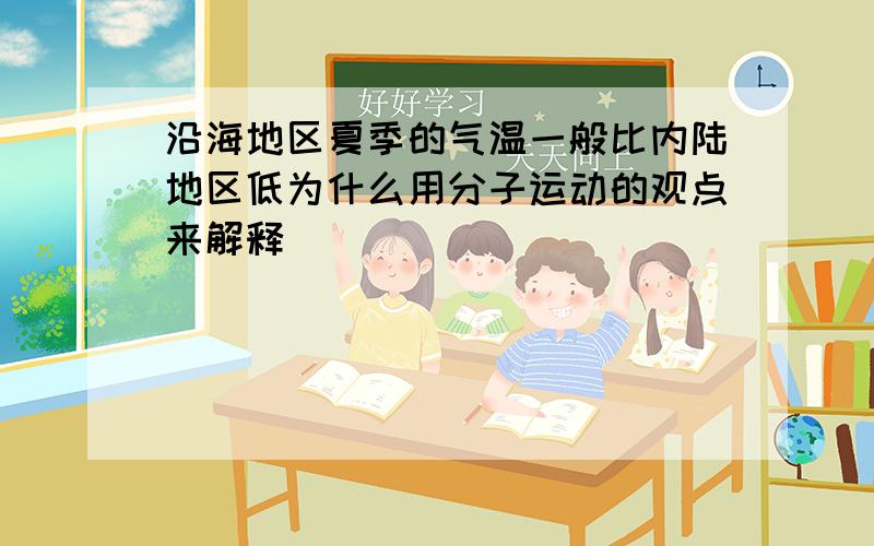 沿海地区夏季的气温一般比内陆地区低为什么用分子运动的观点来解释