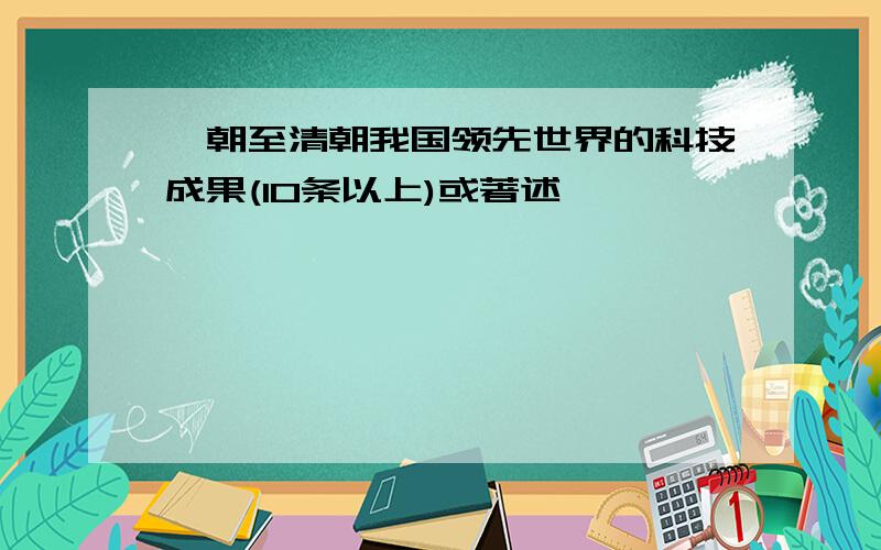 隋朝至清朝我国领先世界的科技成果(10条以上)或著述