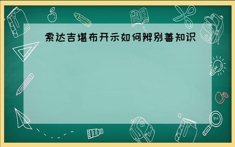 索达吉堪布开示如何辨别善知识