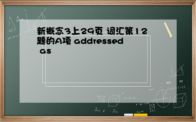 新概念3上29页 词汇第12题的A项 addressed as