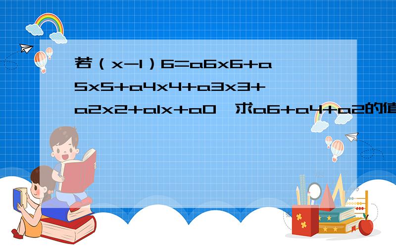 若（x-1）6=a6x6+a5x5+a4x4+a3x3+a2x2+a1x+a0,求a6+a4+a2的值