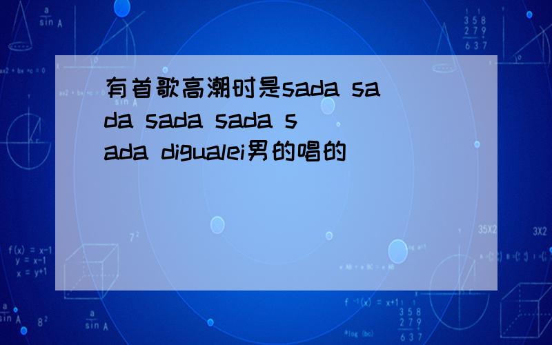 有首歌高潮时是sada sada sada sada sada digualei男的唱的