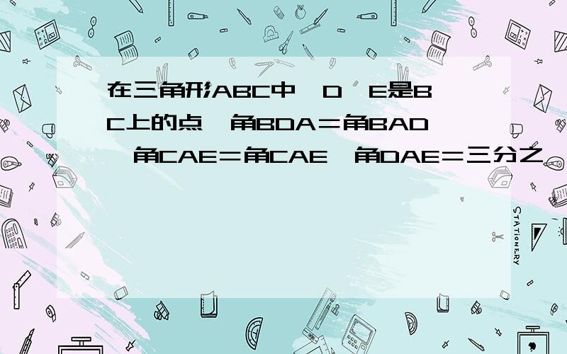 在三角形ABC中,D,E是BC上的点,角BDA＝角BAD,角CAE＝角CAE,角DAE＝三分之一角BAC,求角BAC的度数