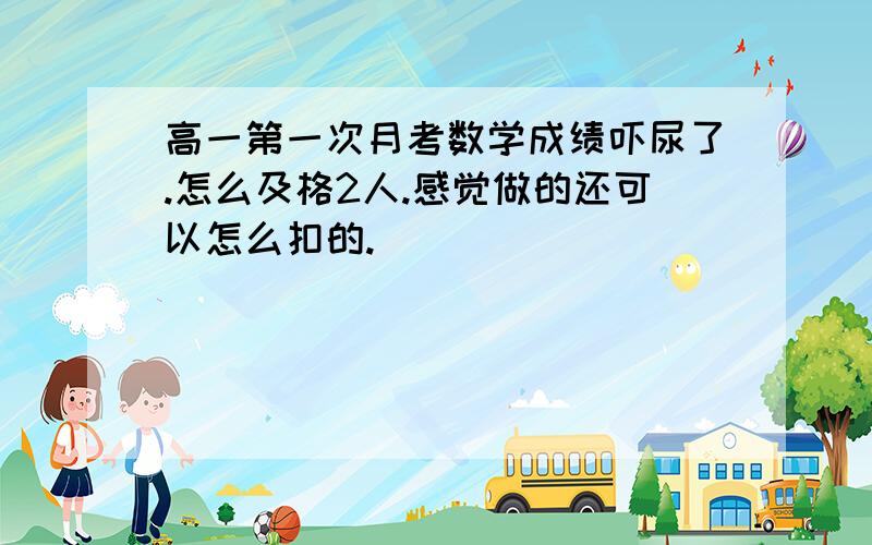 高一第一次月考数学成绩吓尿了.怎么及格2人.感觉做的还可以怎么扣的.