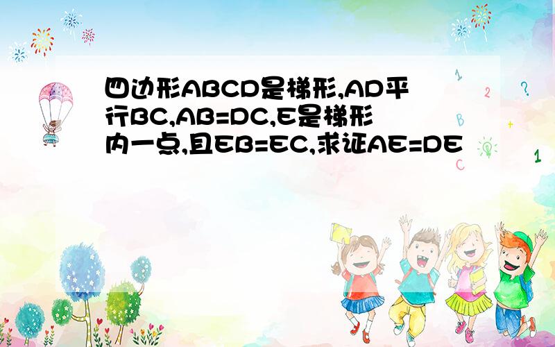 四边形ABCD是梯形,AD平行BC,AB=DC,E是梯形内一点,且EB=EC,求证AE=DE