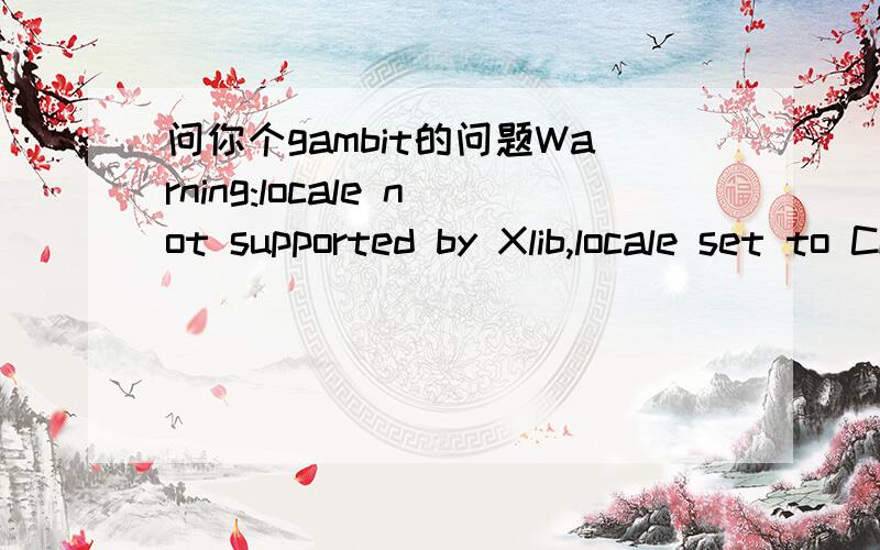 问你个gambit的问题Warning:locale not supported by Xlib,locale set to COPENGL_DEVICE_DRIVER not supportedDefaulting to X_DEVICE_DRIVER with standard visual.可以进去,但是在划分网格的时候会出现undo endgroup,怎么办啊