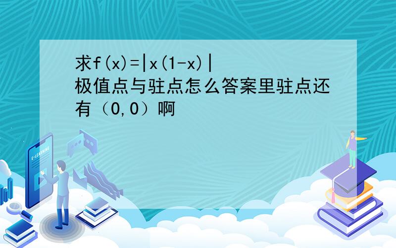 求f(x)=|x(1-x)|极值点与驻点怎么答案里驻点还有（0,0）啊