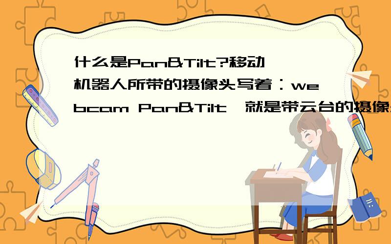 什么是Pan&Tilt?移动机器人所带的摄像头写着：webcam Pan&Tilt,就是带云台的摄像头?