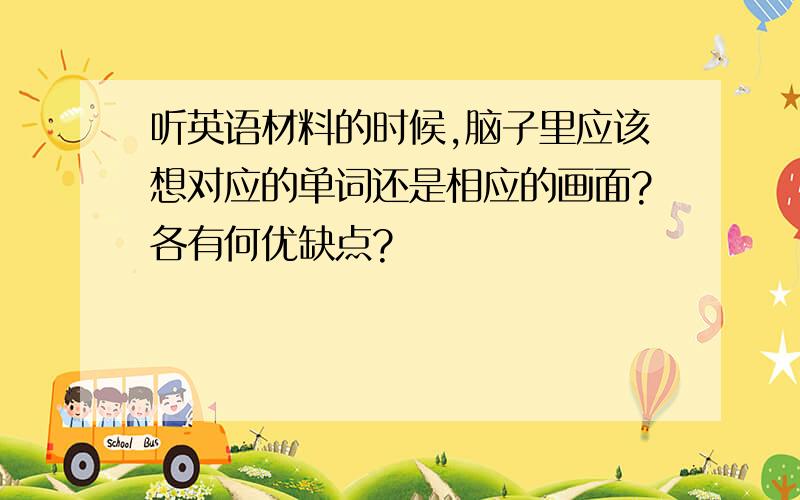 听英语材料的时候,脑子里应该想对应的单词还是相应的画面?各有何优缺点?