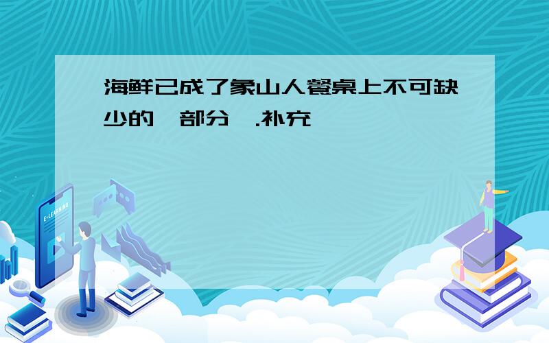 海鲜已成了象山人餐桌上不可缺少的一部分,.补充