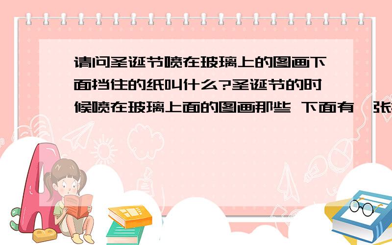 请问圣诞节喷在玻璃上的图画下面挡住的纸叫什么?圣诞节的时候喷在玻璃上面的图画那些 下面有一张挡住的纸 在拍拍网里面应该怎样能搜索的到?平时跟那纸怎么称呼?