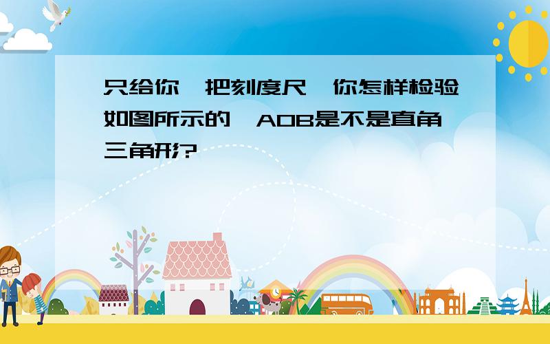 只给你一把刻度尺,你怎样检验如图所示的∠AOB是不是直角三角形?