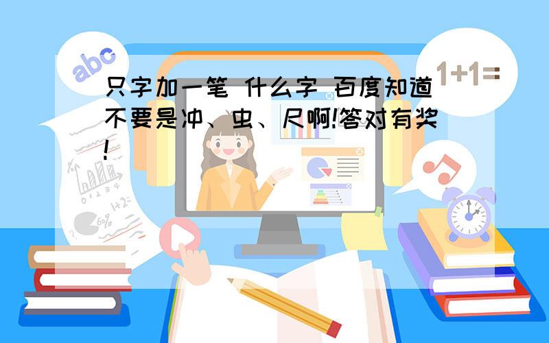 只字加一笔 什么字 百度知道不要是冲、虫、尺啊!答对有奖!