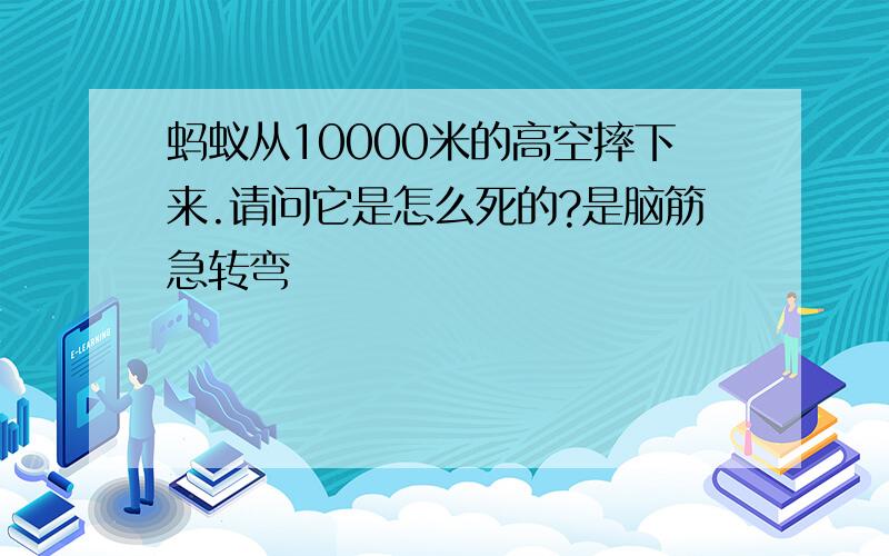 蚂蚁从10000米的高空摔下来.请问它是怎么死的?是脑筋急转弯