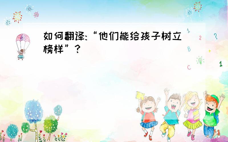 如何翻译:“他们能给孩子树立榜样”?