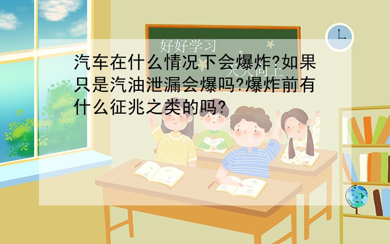 汽车在什么情况下会爆炸?如果只是汽油泄漏会爆吗?爆炸前有什么征兆之类的吗?