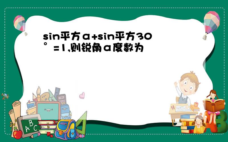 sin平方α+sin平方30°=1,则锐角α度数为