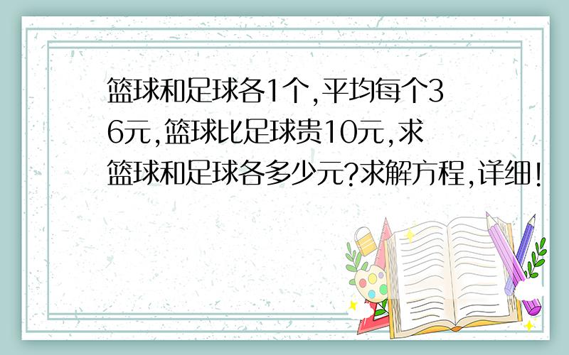 篮球和足球各1个,平均每个36元,篮球比足球贵10元,求篮球和足球各多少元?求解方程,详细!