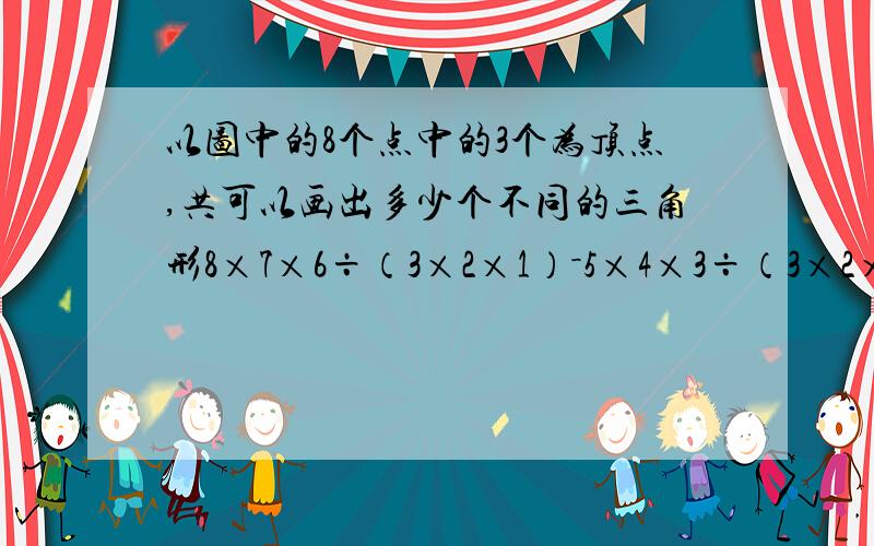 以图中的8个点中的3个为顶点,共可以画出多少个不同的三角形8×7×6÷（3×2×1）－5×4×3÷（3×2×1）－4×3×2÷（3×2×1﹚=42