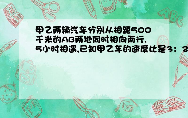 甲乙两辆汽车分别从相距500千米的AB两地同时相向而行,5小时相遇,已知甲乙车的速度比是3：2,求甲乙车的速度是多少?