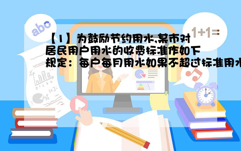 【1】为鼓励节约用水,某市对居民用户用水的收费标准作如下规定：每户每月用水如果不超过标准用水量10吨,那么每吨按2.8元收费,如果超过10吨,那么超过部分按3.5元收费（标准用水量部分按