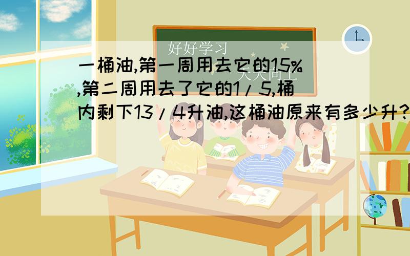 一桶油,第一周用去它的15%,第二周用去了它的1/5,桶内剩下13/4升油,这桶油原来有多少升?