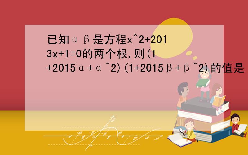 已知αβ是方程x^2+2013x+1=0的两个根,则(1+2015α+α^2)(1+2015β+β^2)的值是