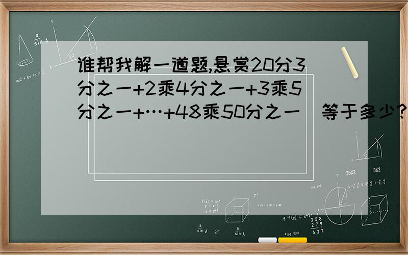 谁帮我解一道题,悬赏20分3分之一+2乘4分之一+3乘5分之一+…+48乘50分之一  等于多少?