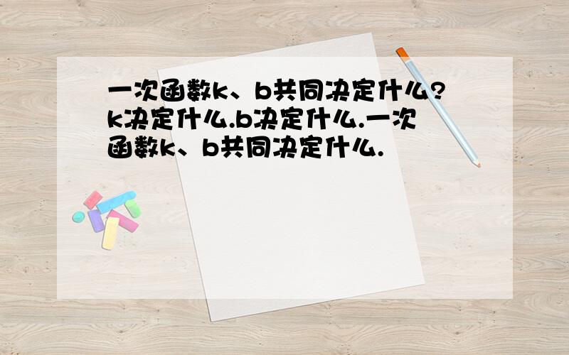 一次函数k、b共同决定什么?k决定什么.b决定什么.一次函数k、b共同决定什么.