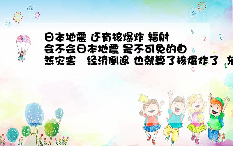 日本地震 还有核爆炸 辐射 会不会日本地震 是不可免的自然灾害   经济倒退 也就算了核爆炸了  东京离的最近  东京又是日本人口最密集的地方人被辐射了  会造成什么样的后果呢?人会变异?