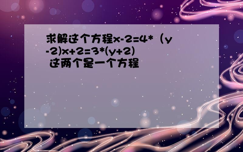 求解这个方程x-2=4*（y-2)x+2=3*(y+2) 这两个是一个方程