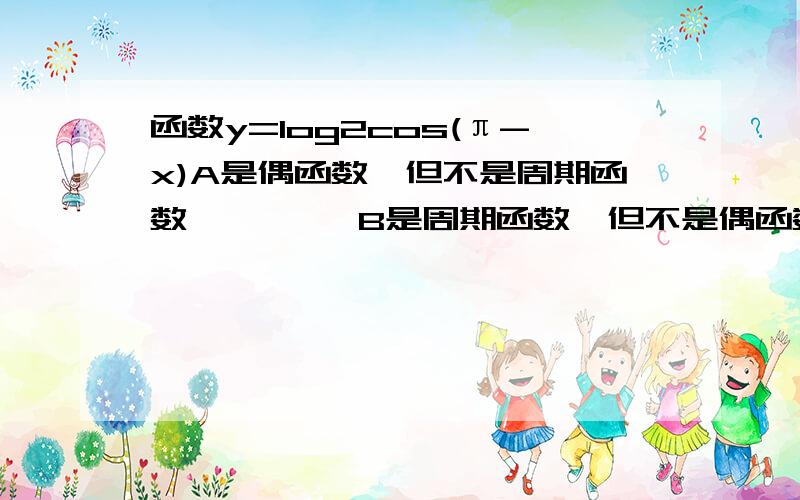 函数y=log2cos(π-x)A是偶函数,但不是周期函数         B是周期函数,但不是偶函数C是偶函数,也是周期函数            D不是周期函数,也不是偶函数